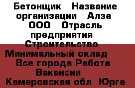 Бетонщик › Название организации ­ Алза, ООО › Отрасль предприятия ­ Строительство › Минимальный оклад ­ 1 - Все города Работа » Вакансии   . Кемеровская обл.,Юрга г.